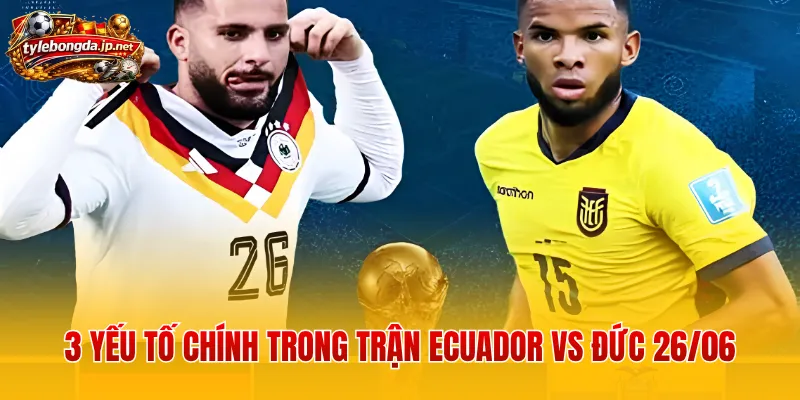 3 yếu tố chính trong trận Ecuador vs Đức 26/06 