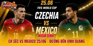 Nhận Định CH Séc Vs Mexico 25/06 - Đường Đến Vinh Quang